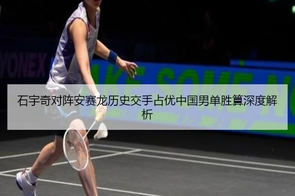 石宇奇对阵安赛龙历史交手占优中国男单胜算深度解析（bsport）