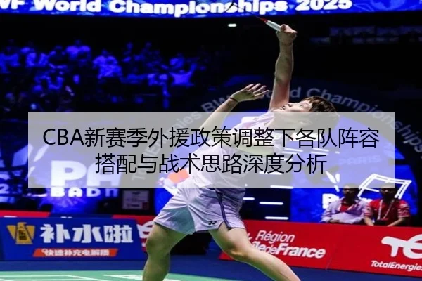 CBA新赛季外援政策调整下各队阵容搭配与战术思路深度分析（bsport）